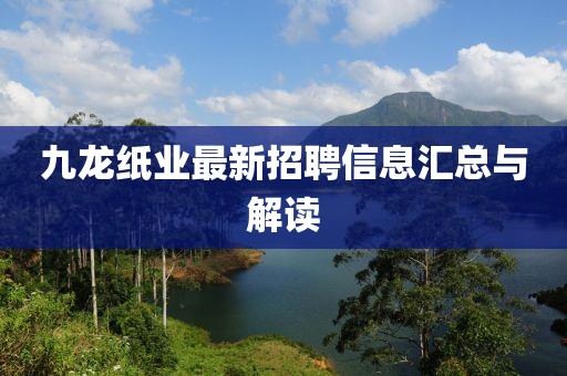 九龙纸业最新招聘信息汇总与解读