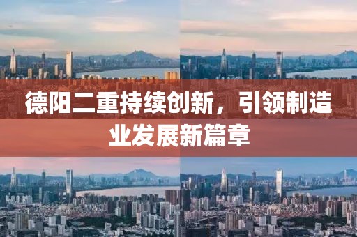 德阳二重持续创新，引领制造业发展新篇章