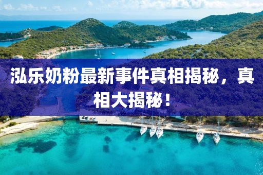 泓乐奶粉最新事件真相揭秘，真相大揭秘！