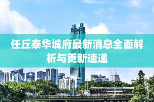 任丘泰华城府最新消息全面解析与更新速递