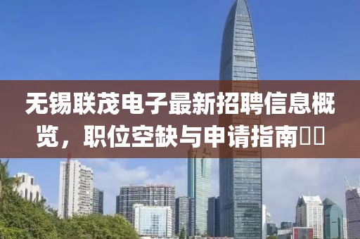 无锡联茂电子最新招聘信息概览，职位空缺与申请指南​​