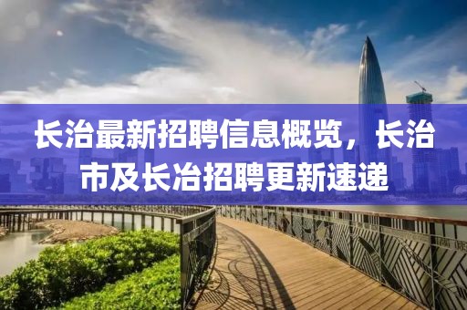 长治最新招聘信息概览，长治市及长冶招聘更新速递