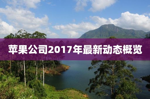 苹果公司2017年最新动态概览