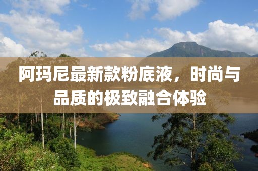 阿玛尼最新款粉底液，时尚与品质的极致融合体验