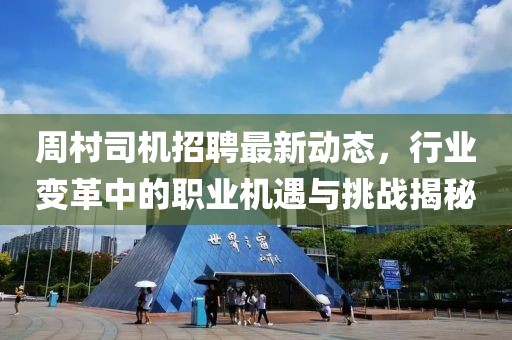 周村司机招聘最新动态，行业变革中的职业机遇与挑战揭秘