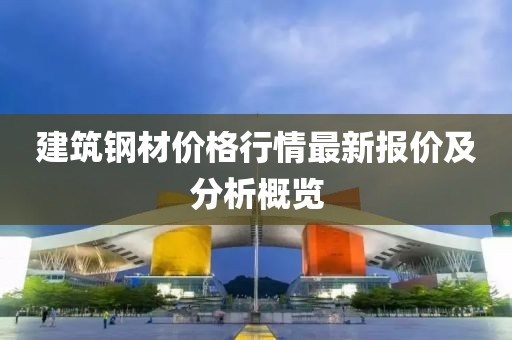 建筑钢材价格行情最新报价及分析概览