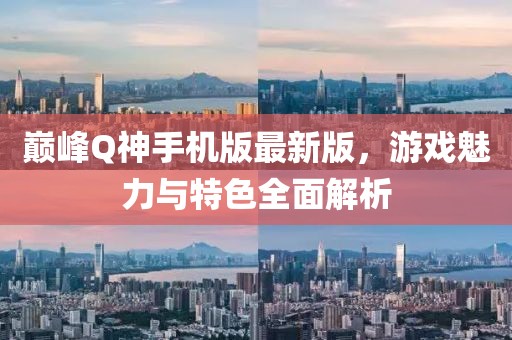 巅峰Q神手机版最新版，游戏魅力与特色全面解析