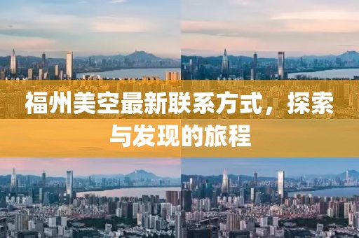 福州美空最新联系方式，探索与发现的旅程