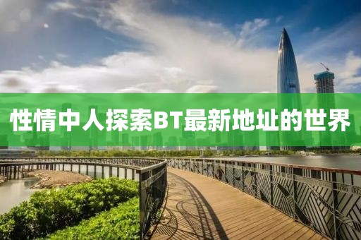 性情中人探索BT最新地址的世界