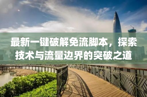 最新一键破解免流脚本，探索技术与流量边界的突破之道