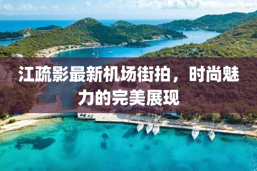 江疏影最新机场街拍，时尚魅力的完美展现
