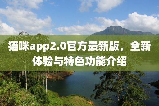 猫咪app2.0官方最新版，全新体验与特色功能介绍