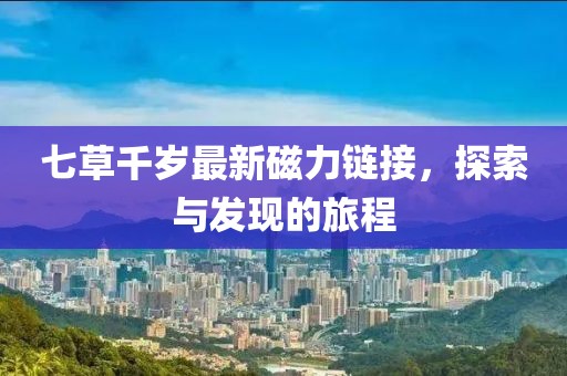 七草千岁最新磁力链接，探索与发现的旅程