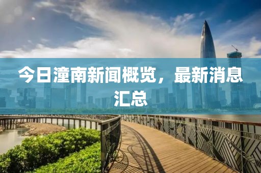 今日潼南新闻概览，最新消息汇总