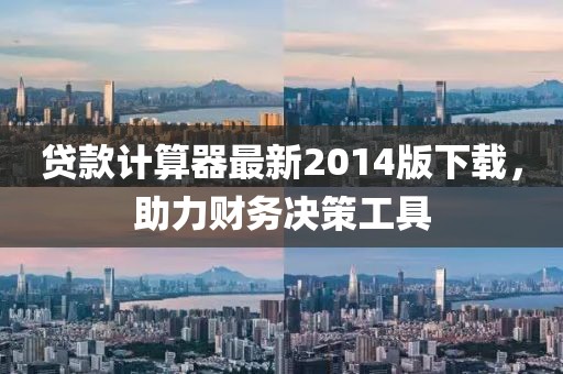 贷款计算器最新2014版下载，助力财务决策工具