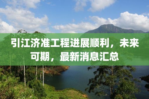 引江济准工程进展顺利，未来可期，最新消息汇总