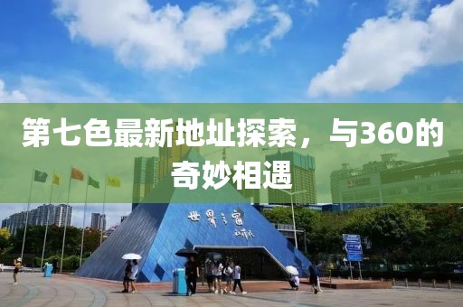 第七色最新地址探索，与360的奇妙相遇