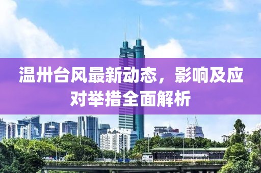 温卅台风最新动态，影响及应对举措全面解析