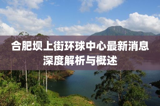 合肥坝上街环球中心最新消息深度解析与概述