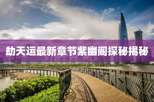 劫天运最新章节紫幽阁探秘揭秘