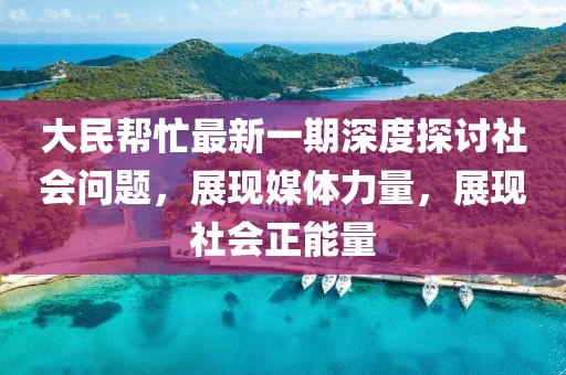 大民帮忙最新一期深度探讨社会问题，展现媒体力量，展现社会正能量