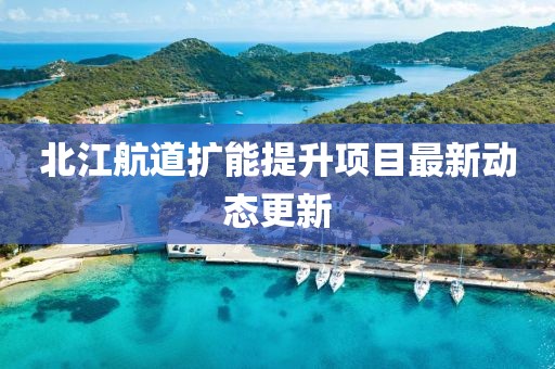 北江航道扩能提升项目最新动态更新