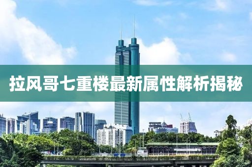 拉风哥七重楼最新属性解析揭秘