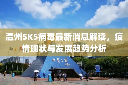 温州SK5病毒最新消息解读，疫情现状与发展趋势分析