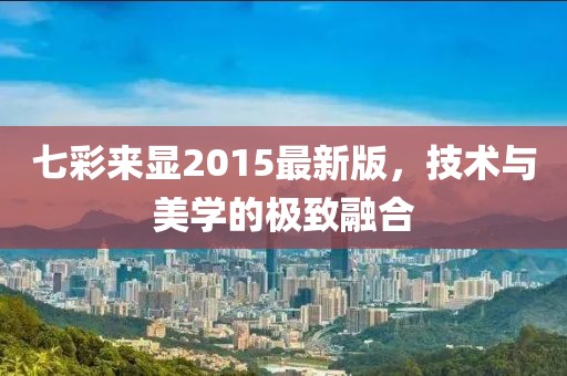 七彩来显2015最新版，技术与美学的极致融合