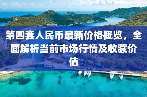 第四套人民币最新价格概览，全面解析当前市场行情及收藏价值