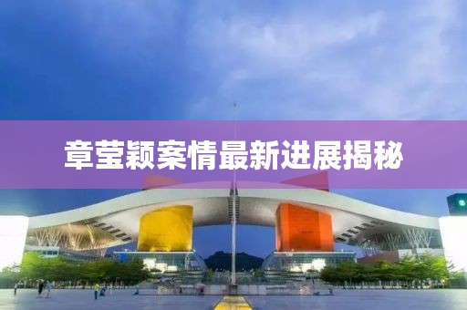 章莹颖案情最新进展揭秘