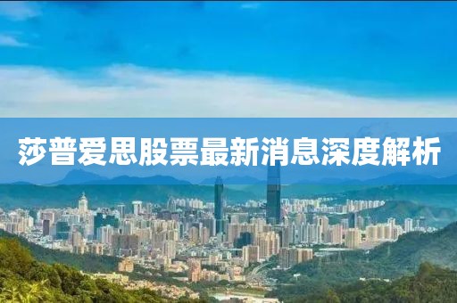 莎普爱思股票最新消息深度解析