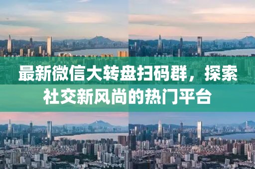 最新微信大转盘扫码群，探索社交新风尚的热门平台
