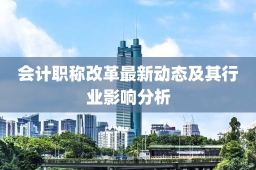会计职称改革最新动态及其行业影响分析