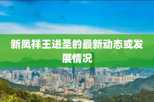 新凤祥王进圣的最新动态或发展情况