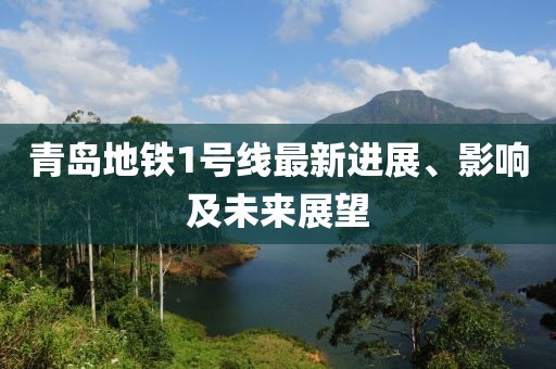 青岛地铁1号线最新进展、影响及未来展望