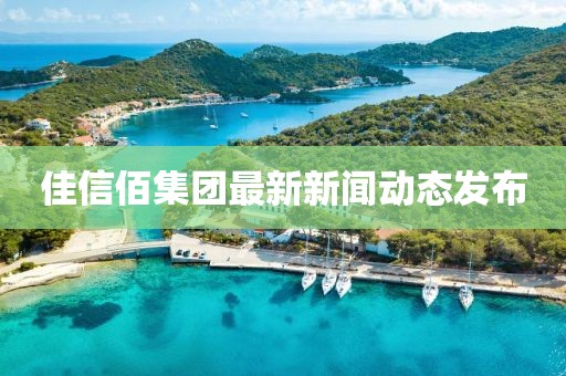 佳信佰集团最新新闻动态发布