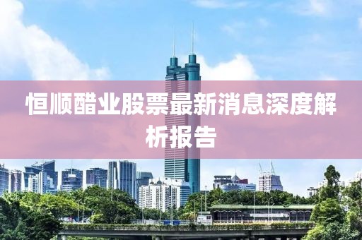 恒顺醋业股票最新消息深度解析报告