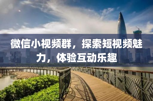 微信小视频群，探索短视频魅力，体验互动乐趣
