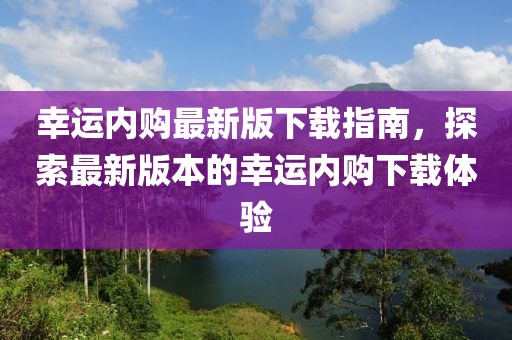 幸运内购最新版下载指南，探索最新版本的幸运内购下载体验