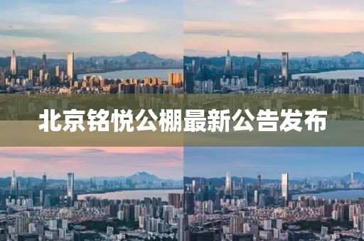 北京铭悦公棚最新公告发布