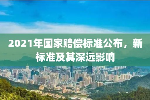 2021年国家赔偿标准公布，新标准及其深远影响