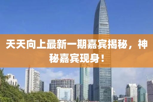 天天向上最新一期嘉宾揭秘，神秘嘉宾现身！
