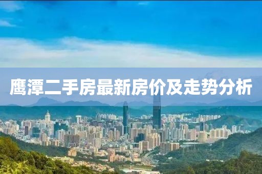 鹰潭二手房最新房价及走势分析
