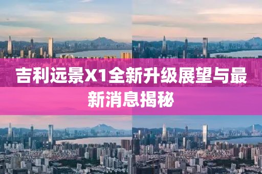 吉利远景X1全新升级展望与最新消息揭秘