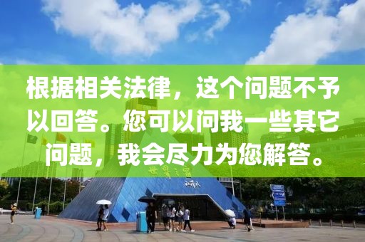 根据相关法律，这个问题不予以回答。您可以问我一些其它问题，我会尽力为您解答。