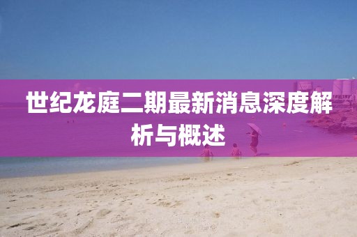 世纪龙庭二期最新消息深度解析与概述