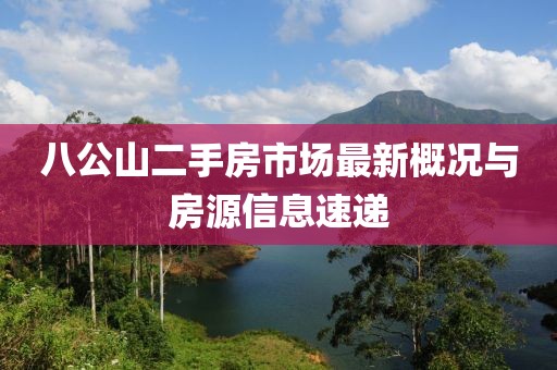 八公山二手房市场最新概况与房源信息速递
