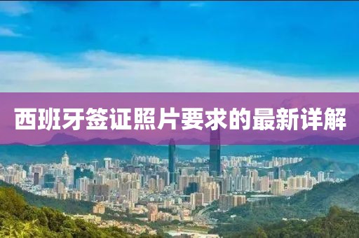 西班牙签证照片要求的最新详解