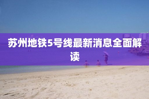 苏州地铁5号线最新消息全面解读